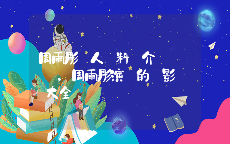周雨彤個人資料簡介，周雨彤演過的電影電視劇大全插圖